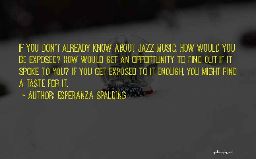 Esperanza Spalding Quotes: If You Don't Already Know About Jazz Music, How Would You Be Exposed? How Would Get An Opportunity To Find
