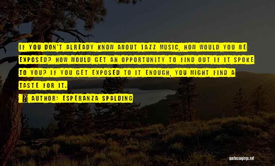 Esperanza Spalding Quotes: If You Don't Already Know About Jazz Music, How Would You Be Exposed? How Would Get An Opportunity To Find