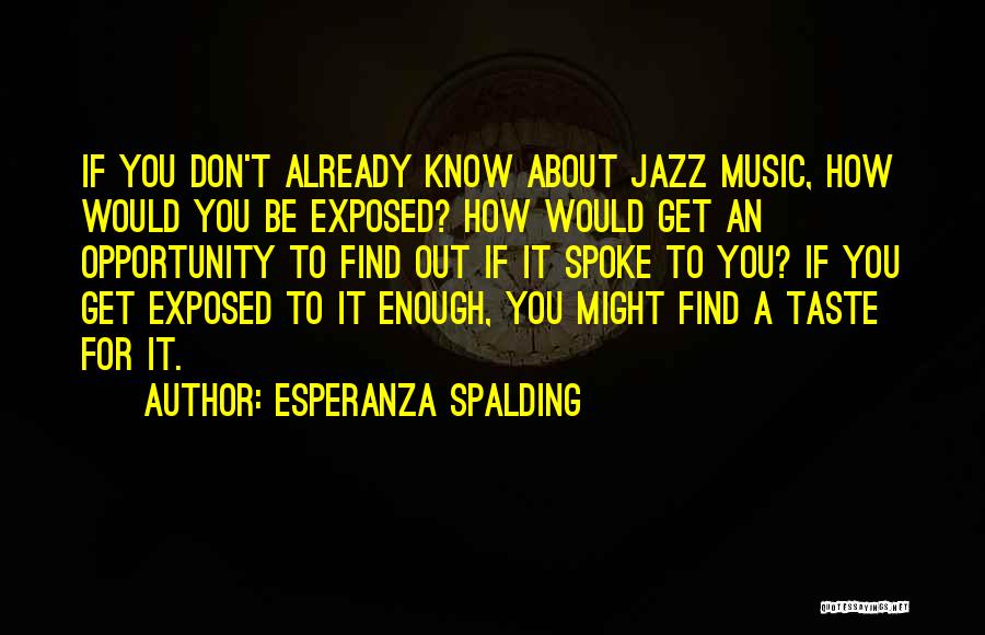 Esperanza Spalding Quotes: If You Don't Already Know About Jazz Music, How Would You Be Exposed? How Would Get An Opportunity To Find
