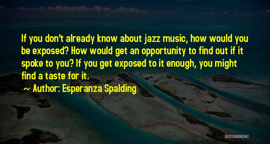 Esperanza Spalding Quotes: If You Don't Already Know About Jazz Music, How Would You Be Exposed? How Would Get An Opportunity To Find