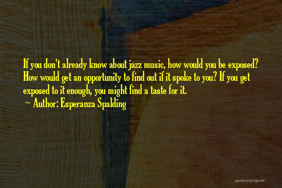 Esperanza Spalding Quotes: If You Don't Already Know About Jazz Music, How Would You Be Exposed? How Would Get An Opportunity To Find