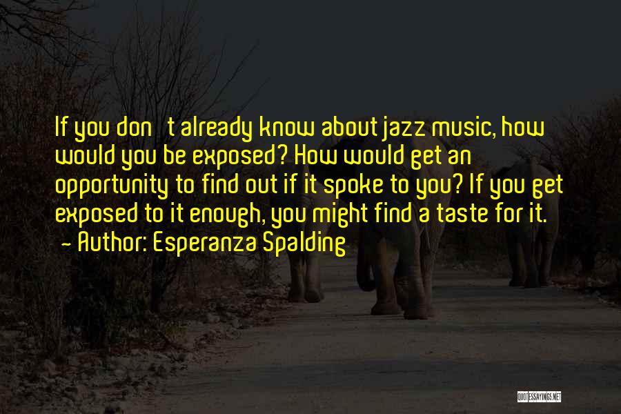 Esperanza Spalding Quotes: If You Don't Already Know About Jazz Music, How Would You Be Exposed? How Would Get An Opportunity To Find