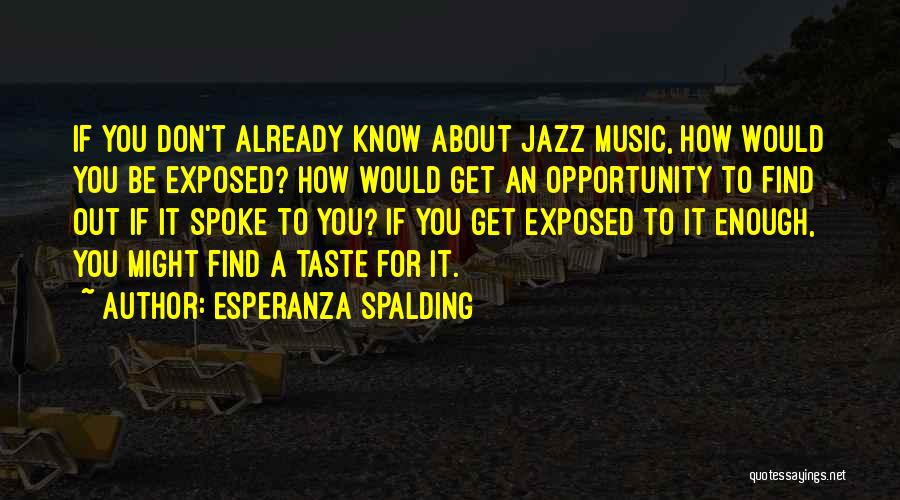 Esperanza Spalding Quotes: If You Don't Already Know About Jazz Music, How Would You Be Exposed? How Would Get An Opportunity To Find