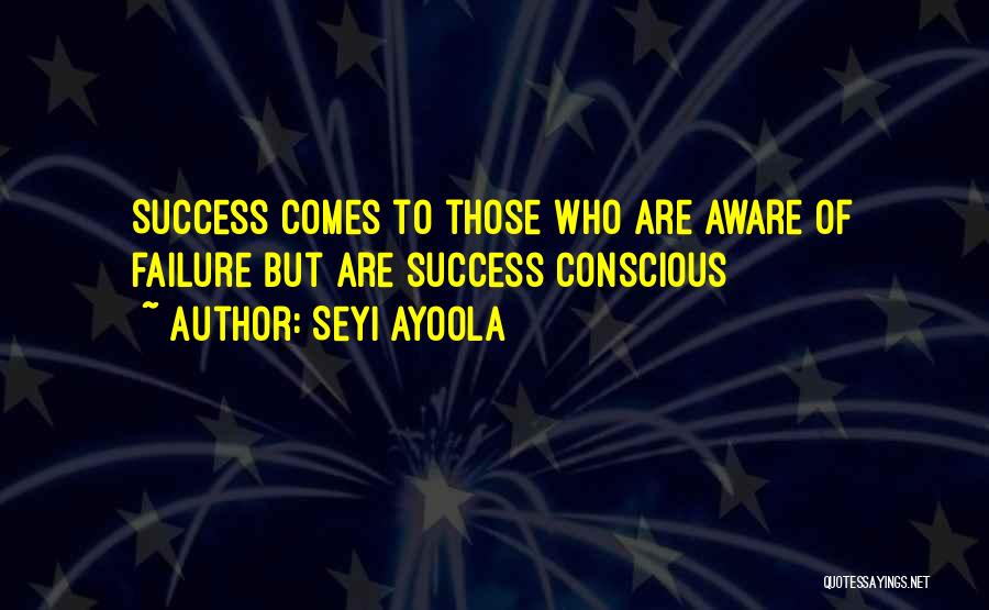 Seyi Ayoola Quotes: Success Comes To Those Who Are Aware Of Failure But Are Success Conscious