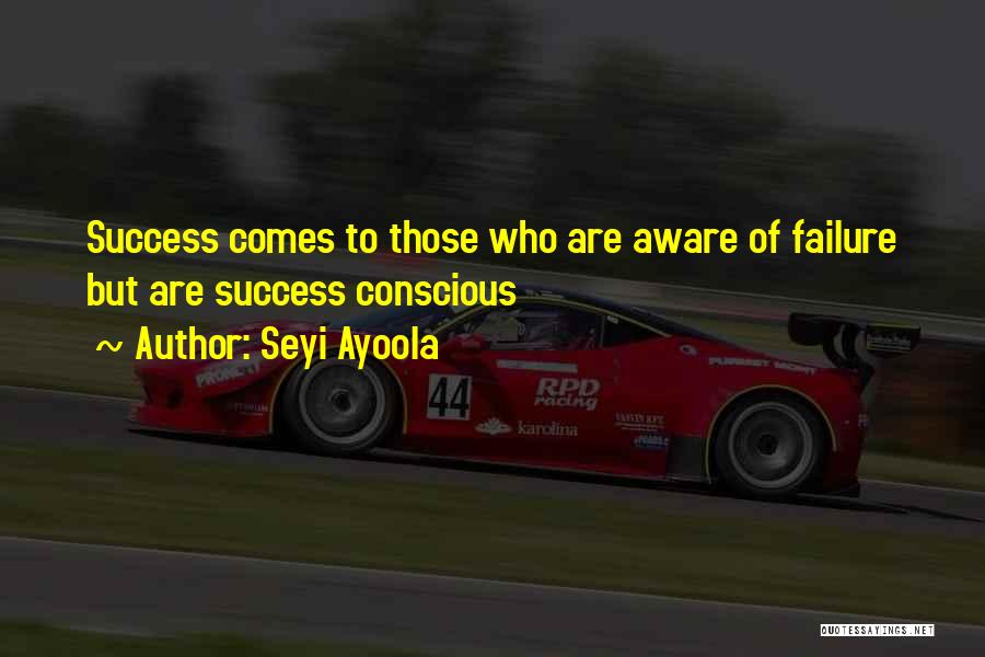 Seyi Ayoola Quotes: Success Comes To Those Who Are Aware Of Failure But Are Success Conscious