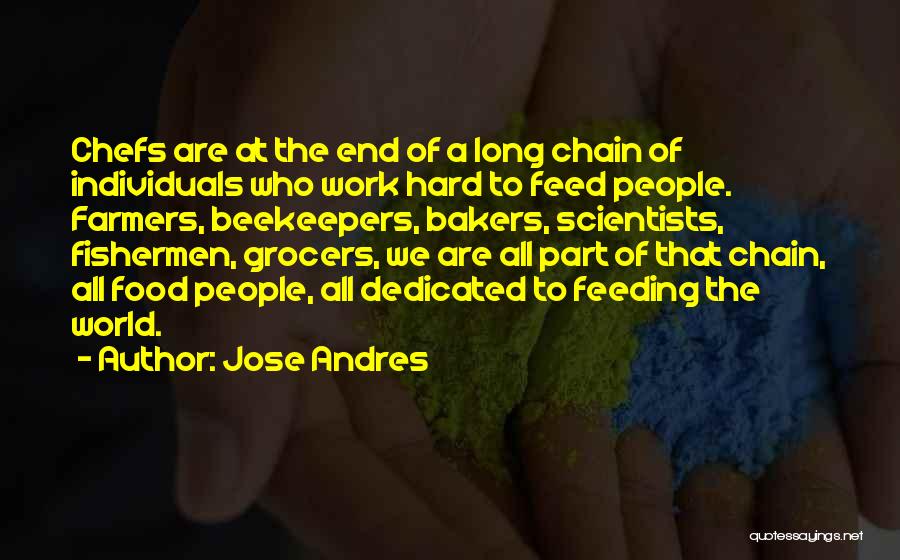 Jose Andres Quotes: Chefs Are At The End Of A Long Chain Of Individuals Who Work Hard To Feed People. Farmers, Beekeepers, Bakers,