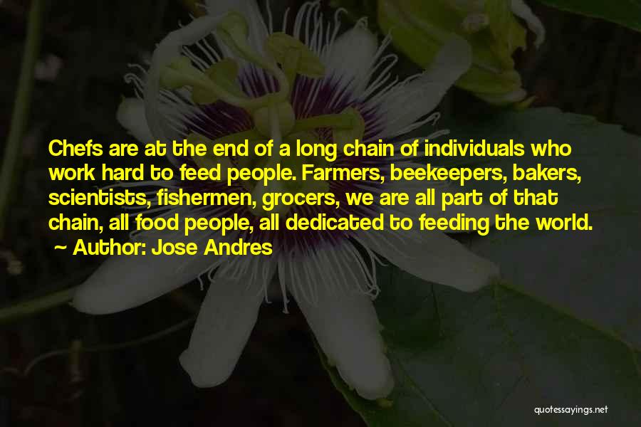 Jose Andres Quotes: Chefs Are At The End Of A Long Chain Of Individuals Who Work Hard To Feed People. Farmers, Beekeepers, Bakers,