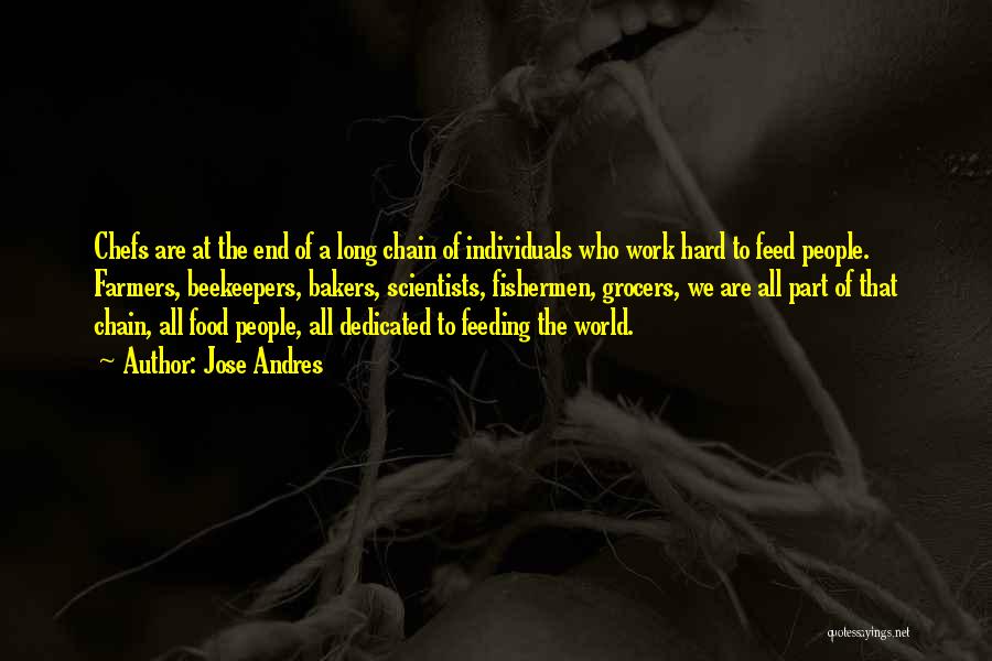 Jose Andres Quotes: Chefs Are At The End Of A Long Chain Of Individuals Who Work Hard To Feed People. Farmers, Beekeepers, Bakers,