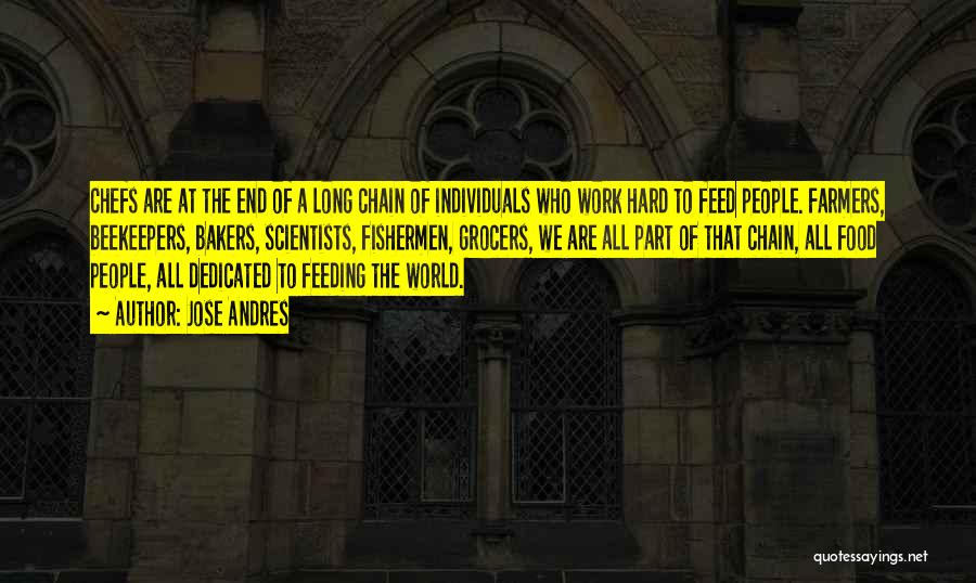 Jose Andres Quotes: Chefs Are At The End Of A Long Chain Of Individuals Who Work Hard To Feed People. Farmers, Beekeepers, Bakers,