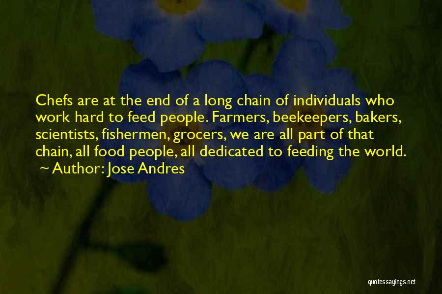 Jose Andres Quotes: Chefs Are At The End Of A Long Chain Of Individuals Who Work Hard To Feed People. Farmers, Beekeepers, Bakers,