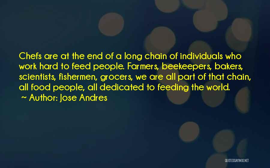 Jose Andres Quotes: Chefs Are At The End Of A Long Chain Of Individuals Who Work Hard To Feed People. Farmers, Beekeepers, Bakers,