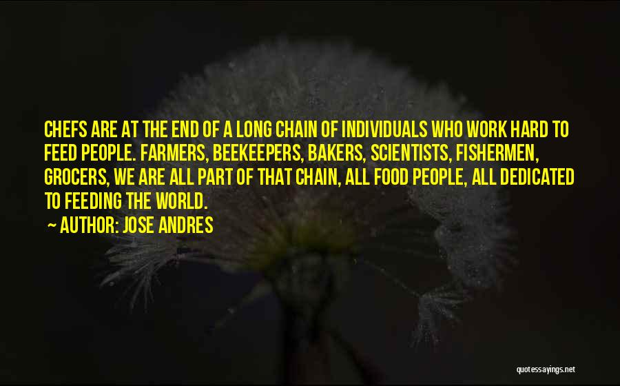 Jose Andres Quotes: Chefs Are At The End Of A Long Chain Of Individuals Who Work Hard To Feed People. Farmers, Beekeepers, Bakers,