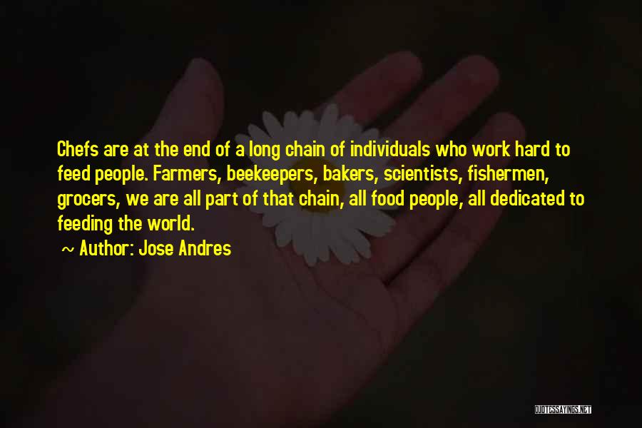 Jose Andres Quotes: Chefs Are At The End Of A Long Chain Of Individuals Who Work Hard To Feed People. Farmers, Beekeepers, Bakers,