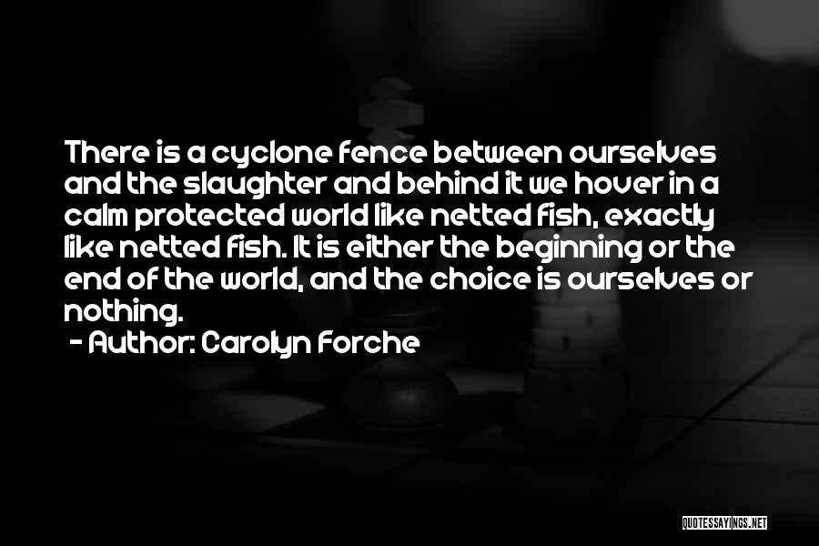 Carolyn Forche Quotes: There Is A Cyclone Fence Between Ourselves And The Slaughter And Behind It We Hover In A Calm Protected World