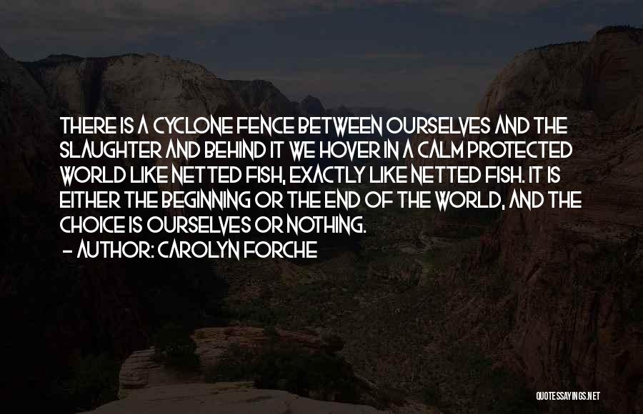 Carolyn Forche Quotes: There Is A Cyclone Fence Between Ourselves And The Slaughter And Behind It We Hover In A Calm Protected World