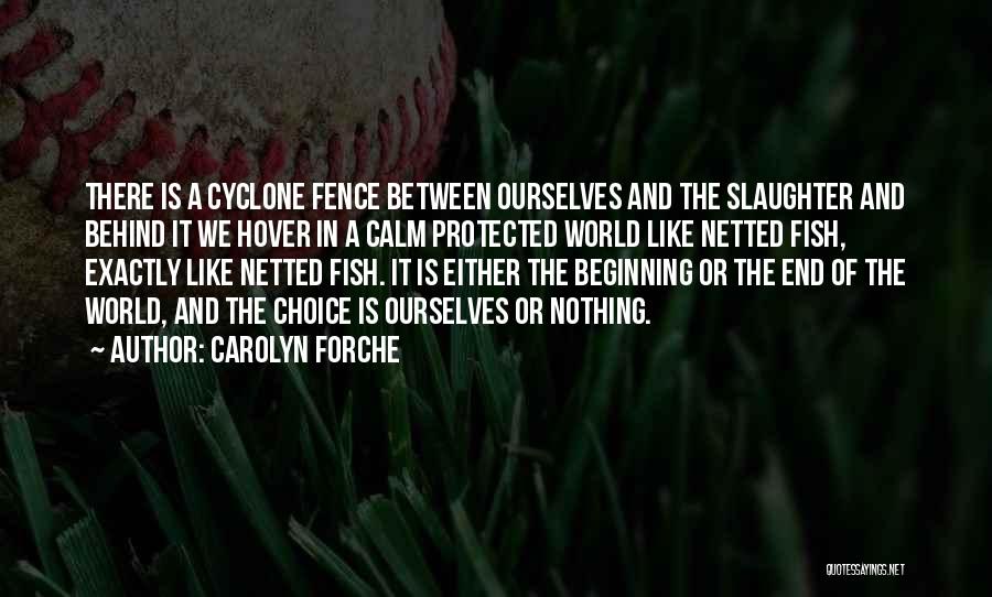 Carolyn Forche Quotes: There Is A Cyclone Fence Between Ourselves And The Slaughter And Behind It We Hover In A Calm Protected World