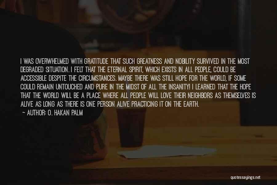 O. Hakan Palm Quotes: I Was Overwhelmed With Gratitude That Such Greatness And Nobility Survived In The Most Degraded Situation. I Felt That The