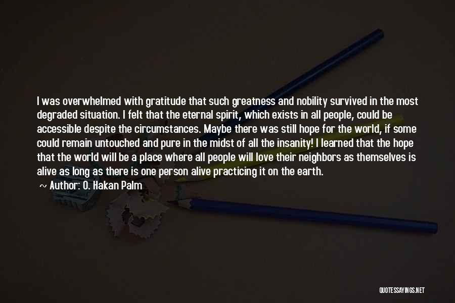 O. Hakan Palm Quotes: I Was Overwhelmed With Gratitude That Such Greatness And Nobility Survived In The Most Degraded Situation. I Felt That The