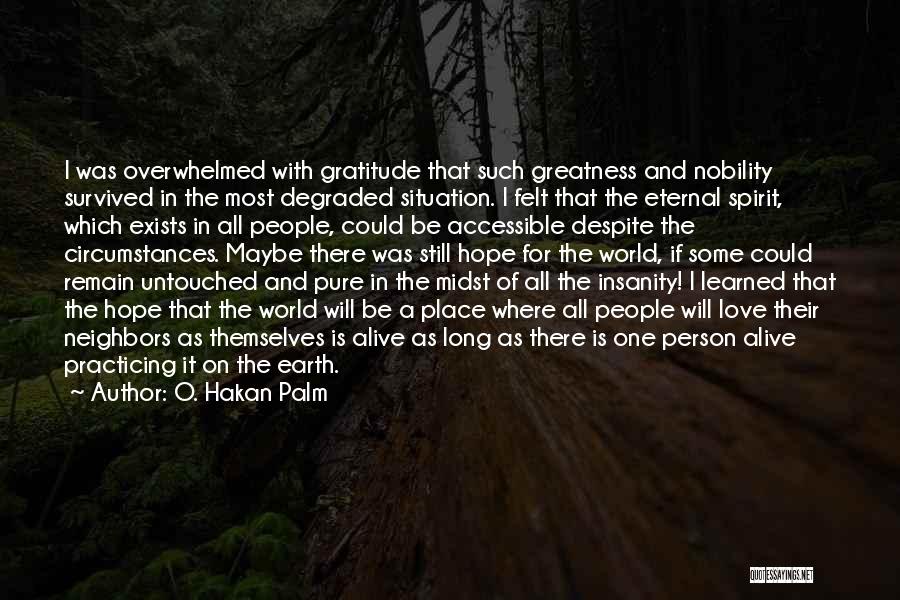 O. Hakan Palm Quotes: I Was Overwhelmed With Gratitude That Such Greatness And Nobility Survived In The Most Degraded Situation. I Felt That The
