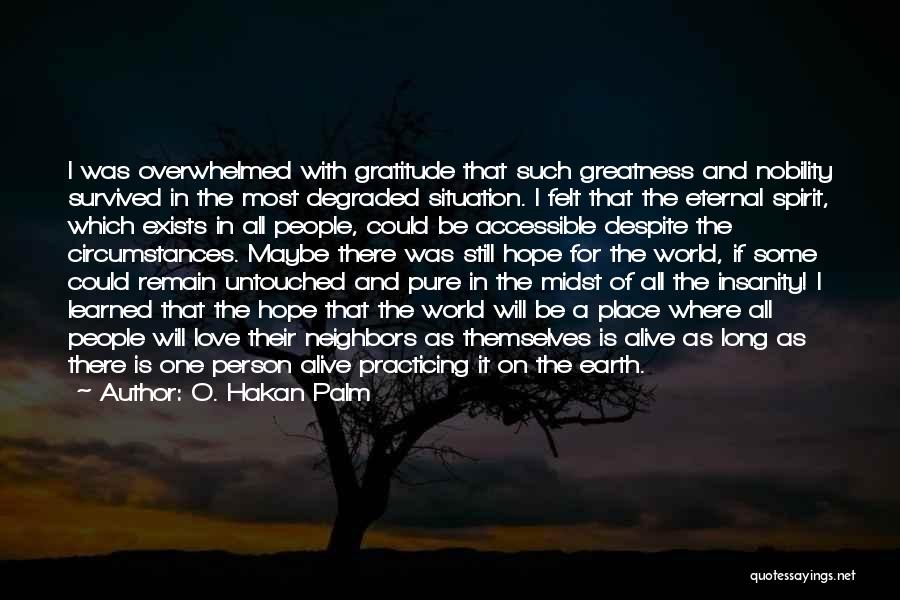 O. Hakan Palm Quotes: I Was Overwhelmed With Gratitude That Such Greatness And Nobility Survived In The Most Degraded Situation. I Felt That The
