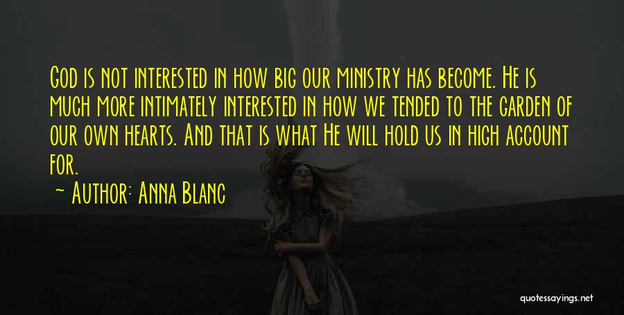 Anna Blanc Quotes: God Is Not Interested In How Big Our Ministry Has Become. He Is Much More Intimately Interested In How We