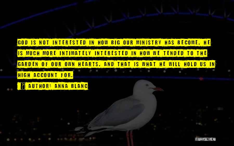 Anna Blanc Quotes: God Is Not Interested In How Big Our Ministry Has Become. He Is Much More Intimately Interested In How We