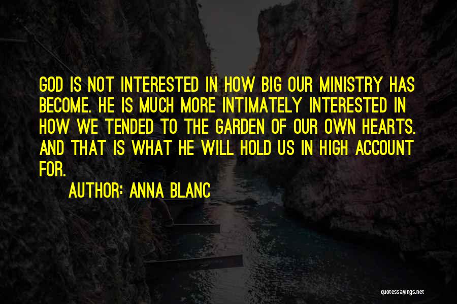 Anna Blanc Quotes: God Is Not Interested In How Big Our Ministry Has Become. He Is Much More Intimately Interested In How We