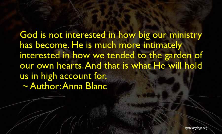 Anna Blanc Quotes: God Is Not Interested In How Big Our Ministry Has Become. He Is Much More Intimately Interested In How We
