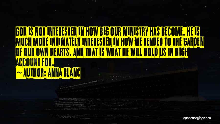 Anna Blanc Quotes: God Is Not Interested In How Big Our Ministry Has Become. He Is Much More Intimately Interested In How We