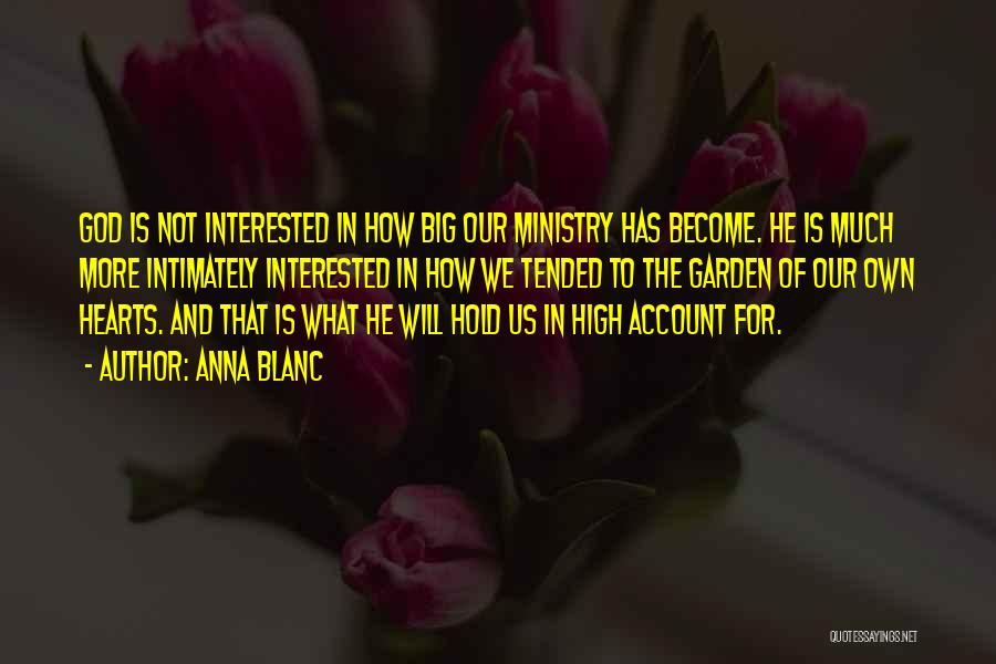 Anna Blanc Quotes: God Is Not Interested In How Big Our Ministry Has Become. He Is Much More Intimately Interested In How We