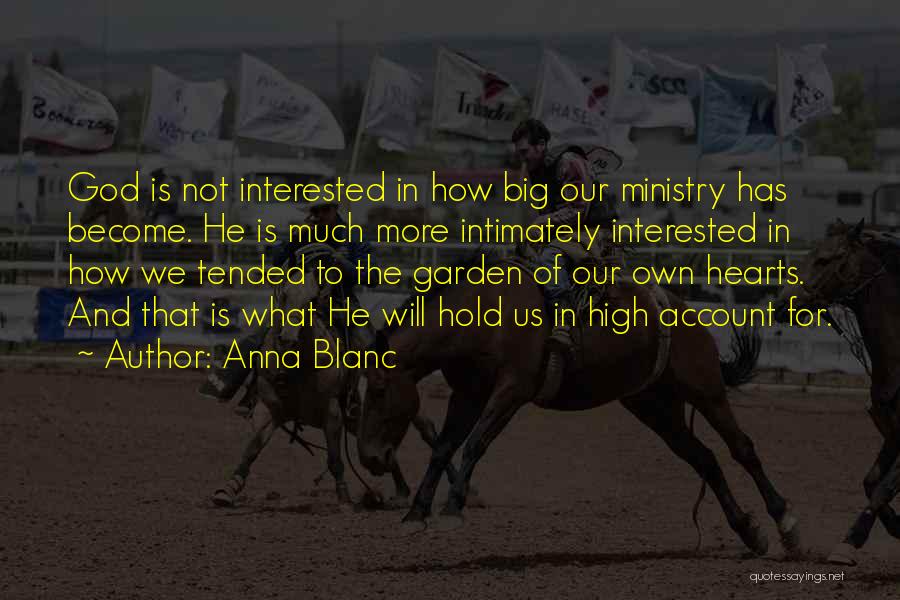 Anna Blanc Quotes: God Is Not Interested In How Big Our Ministry Has Become. He Is Much More Intimately Interested In How We