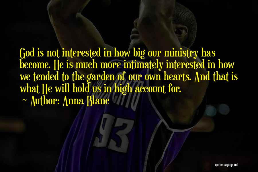 Anna Blanc Quotes: God Is Not Interested In How Big Our Ministry Has Become. He Is Much More Intimately Interested In How We