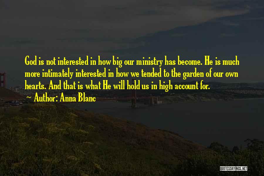 Anna Blanc Quotes: God Is Not Interested In How Big Our Ministry Has Become. He Is Much More Intimately Interested In How We