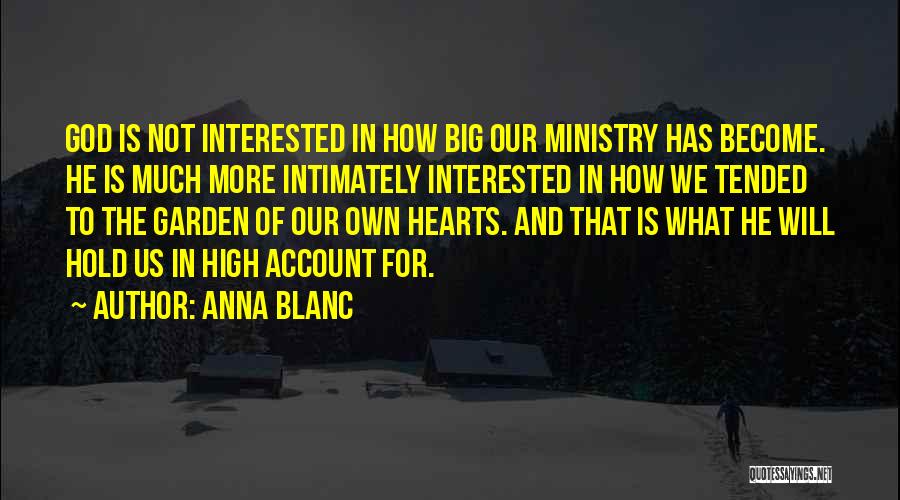 Anna Blanc Quotes: God Is Not Interested In How Big Our Ministry Has Become. He Is Much More Intimately Interested In How We