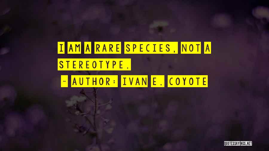 Ivan E. Coyote Quotes: I Am A Rare Species, Not A Stereotype.