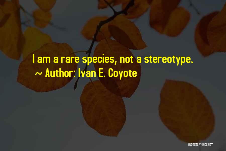 Ivan E. Coyote Quotes: I Am A Rare Species, Not A Stereotype.