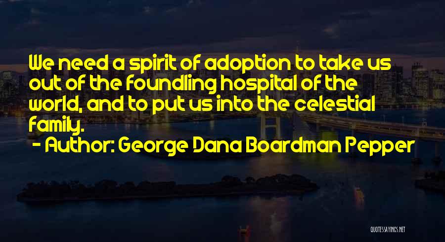 George Dana Boardman Pepper Quotes: We Need A Spirit Of Adoption To Take Us Out Of The Foundling Hospital Of The World, And To Put