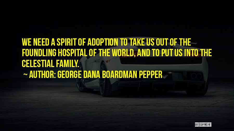 George Dana Boardman Pepper Quotes: We Need A Spirit Of Adoption To Take Us Out Of The Foundling Hospital Of The World, And To Put