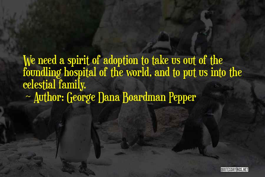 George Dana Boardman Pepper Quotes: We Need A Spirit Of Adoption To Take Us Out Of The Foundling Hospital Of The World, And To Put