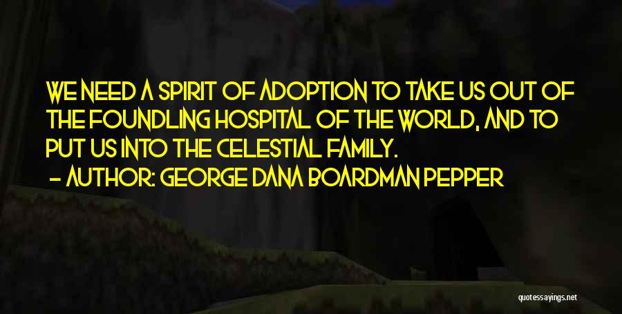 George Dana Boardman Pepper Quotes: We Need A Spirit Of Adoption To Take Us Out Of The Foundling Hospital Of The World, And To Put