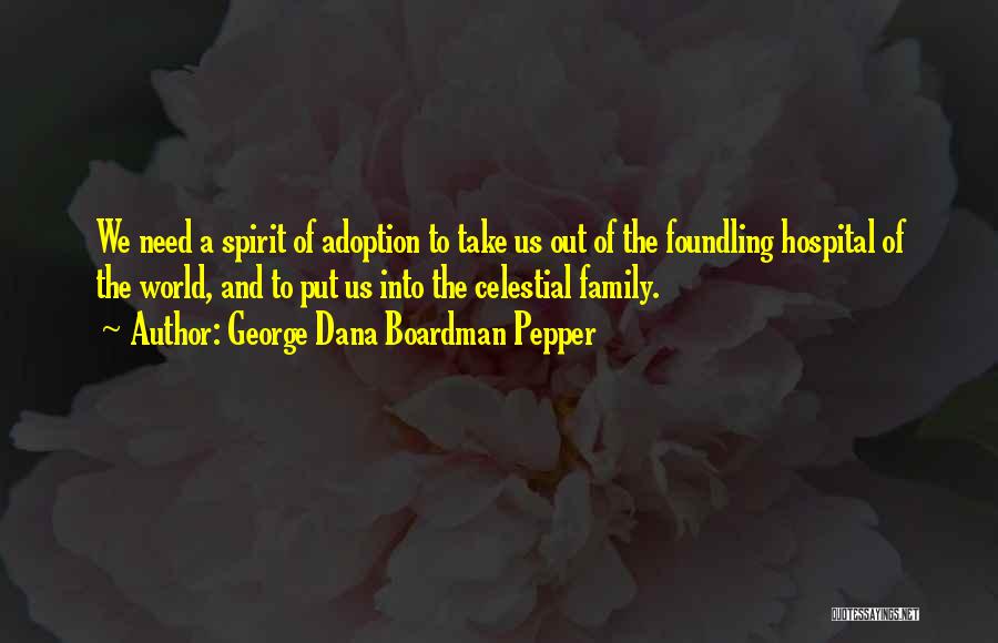 George Dana Boardman Pepper Quotes: We Need A Spirit Of Adoption To Take Us Out Of The Foundling Hospital Of The World, And To Put