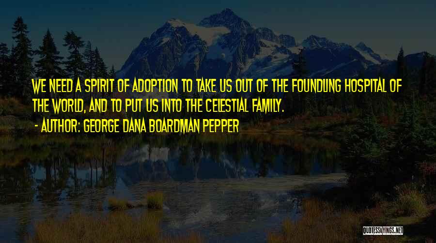 George Dana Boardman Pepper Quotes: We Need A Spirit Of Adoption To Take Us Out Of The Foundling Hospital Of The World, And To Put