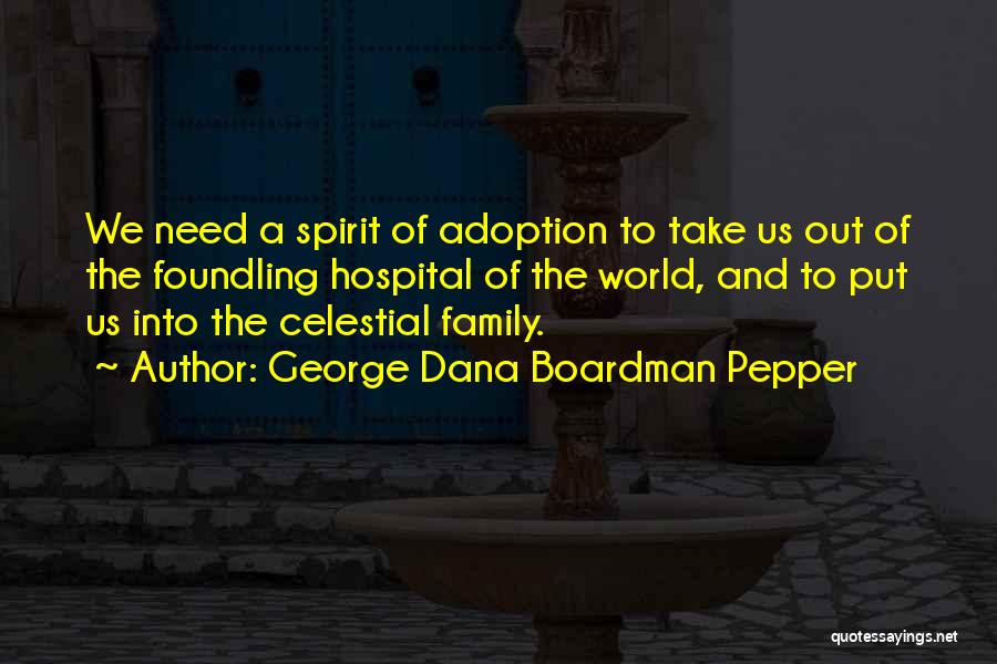 George Dana Boardman Pepper Quotes: We Need A Spirit Of Adoption To Take Us Out Of The Foundling Hospital Of The World, And To Put