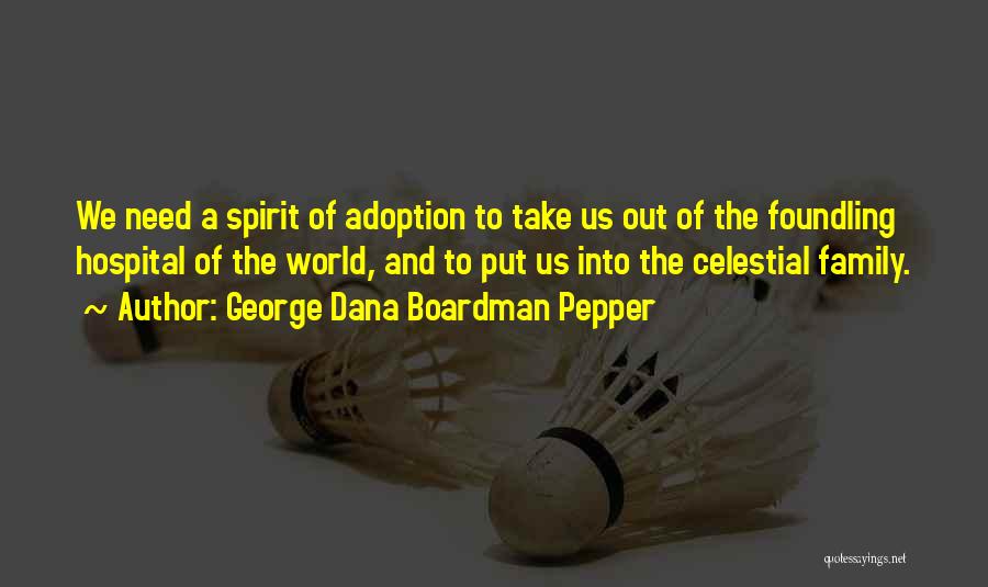 George Dana Boardman Pepper Quotes: We Need A Spirit Of Adoption To Take Us Out Of The Foundling Hospital Of The World, And To Put