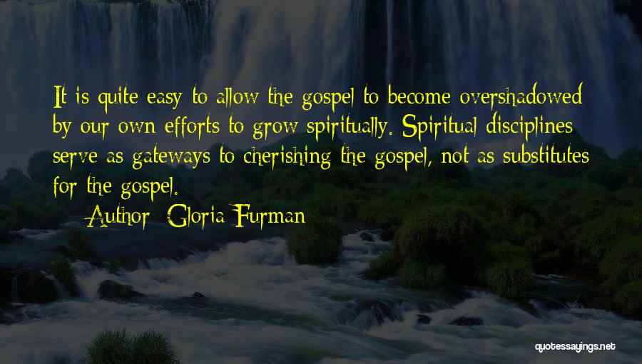 Gloria Furman Quotes: It Is Quite Easy To Allow The Gospel To Become Overshadowed By Our Own Efforts To Grow Spiritually. Spiritual Disciplines