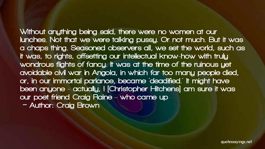 Craig Brown Quotes: Without Anything Being Said, There Were No Women At Our Lunches. Not That We Were Talking Pussy. Or Not Much.