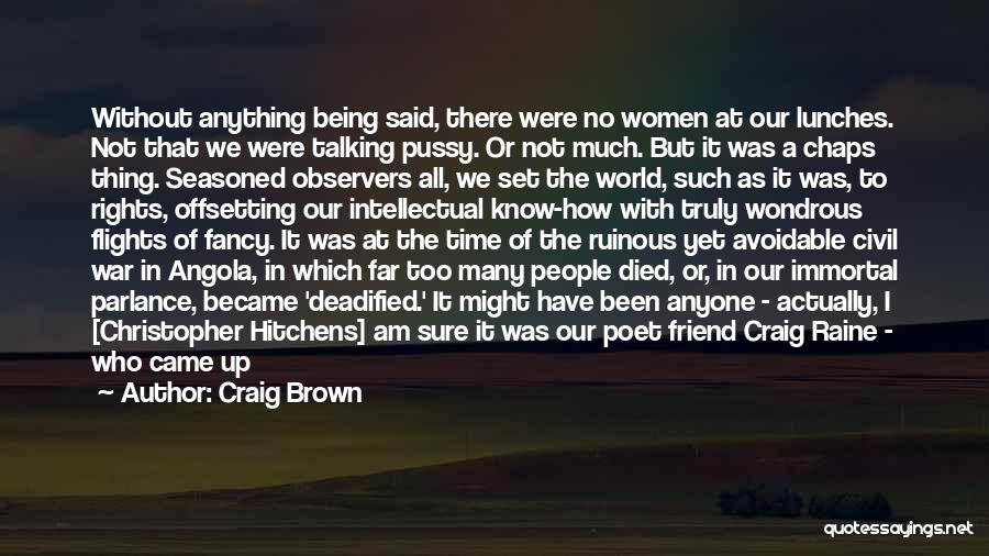 Craig Brown Quotes: Without Anything Being Said, There Were No Women At Our Lunches. Not That We Were Talking Pussy. Or Not Much.