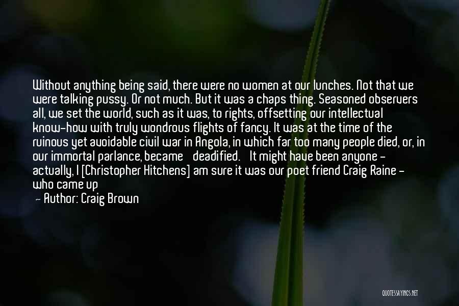 Craig Brown Quotes: Without Anything Being Said, There Were No Women At Our Lunches. Not That We Were Talking Pussy. Or Not Much.