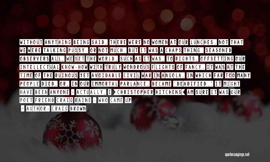 Craig Brown Quotes: Without Anything Being Said, There Were No Women At Our Lunches. Not That We Were Talking Pussy. Or Not Much.