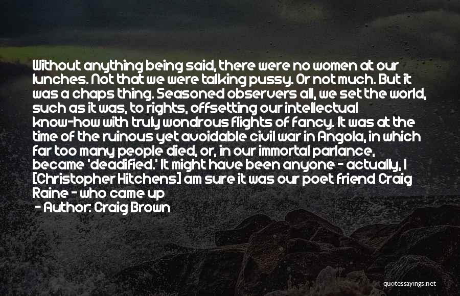 Craig Brown Quotes: Without Anything Being Said, There Were No Women At Our Lunches. Not That We Were Talking Pussy. Or Not Much.